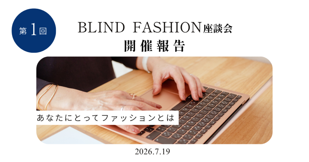 第1回BLIND FASHION座談会の開催報告。テーマは「あなたにとってファッションとは」。2026年7月19日開催。ノートパソコンを操作する手元の写真。